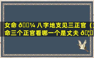 女命 🌼 八字地支见三正官（女命三个正官看哪一个是丈夫 🦄 ）